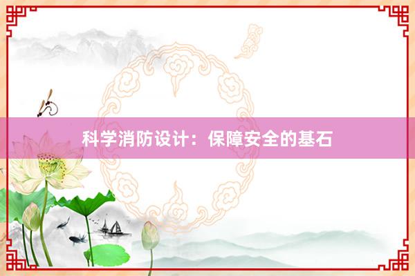 科学消防设计：保障安全的基石